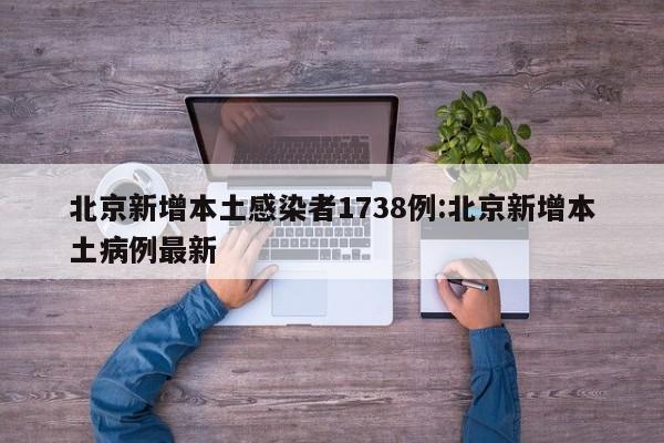 北京新增本土感染者1738例:北京新增本土病例最新