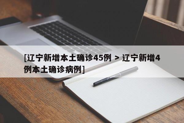[辽宁新增本土确诊45例 > 辽宁新增4例本土确诊病例]