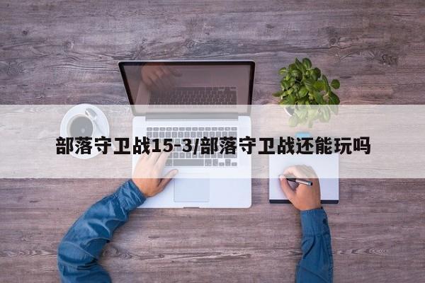 部落守卫战15-3/部落守卫战还能玩吗