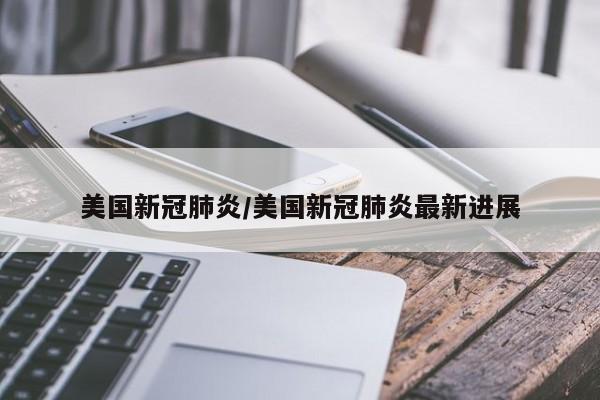 美国新冠肺炎/美国新冠肺炎最新进展