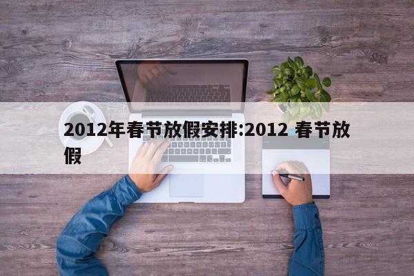 2012年春节放假安排:2012 春节放假