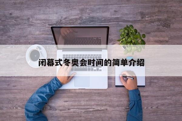 闭幕式冬奥会时间的简单介绍