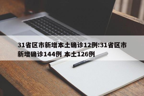 31省区市新增本土确诊12例:31省区市新增确诊144例 本土126例