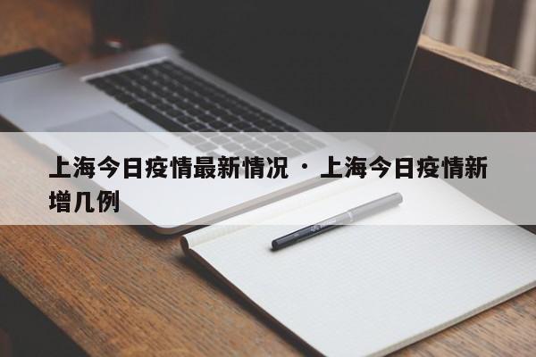 上海今日疫情最新情况 · 上海今日疫情新增几例