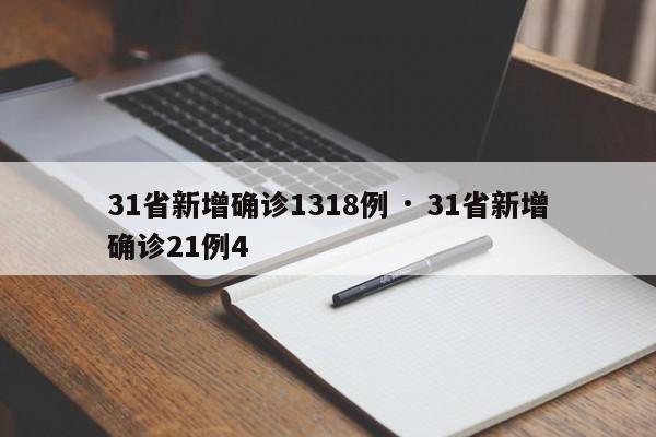 31省新增确诊1318例 · 31省新增确诊21例4