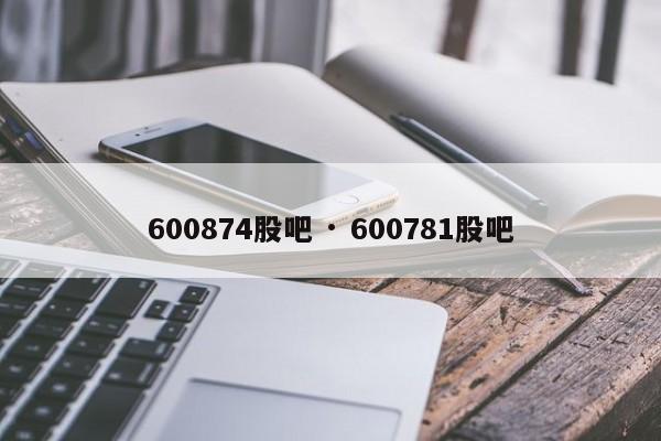 600874股吧 · 600781股吧