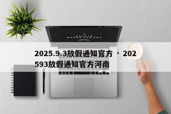 2025.9.3放假通知官方 · 202593放假通知官方河南