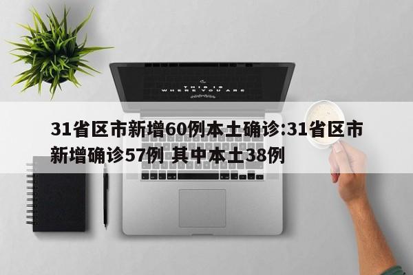 31省区市新增60例本土确诊:31省区市新增确诊57例 其中本土38例