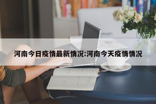 河南今日疫情最新情况:河南今天疫情情况
