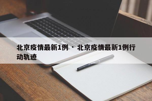 北京疫情最新1例 · 北京疫情最新1例行动轨迹