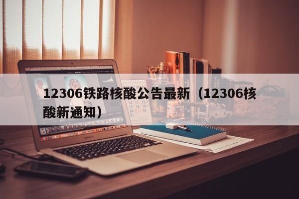 12306铁路核酸公告最新(12306核酸新通知)