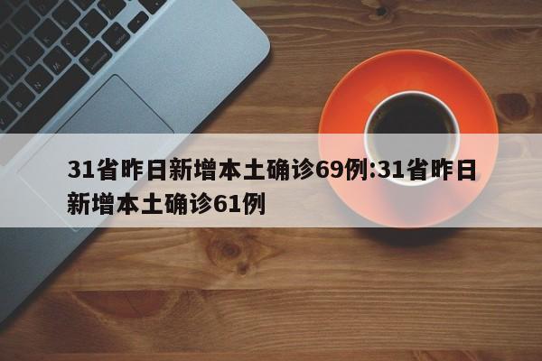 31省昨日新增本土确诊69例:31省昨日新增本土确诊61例