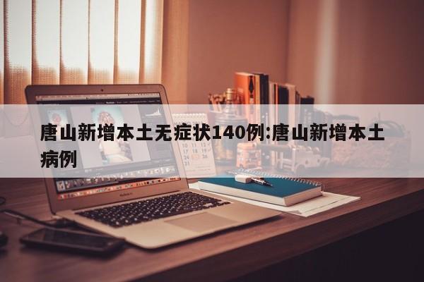 唐山新增本土无症状140例:唐山新增本土病例