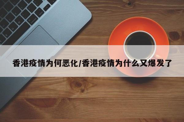 香港疫情为何恶化/香港疫情为什么又爆发了