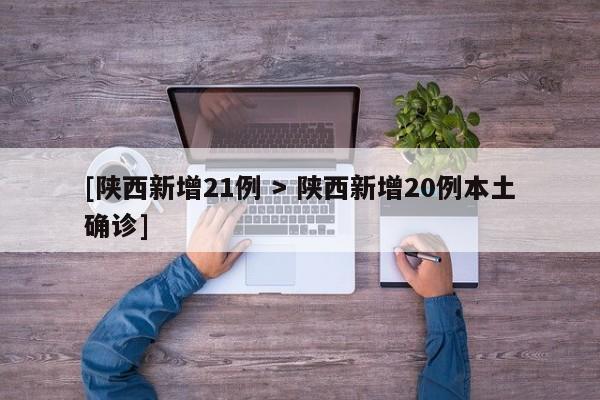 [陕西新增21例 > 陕西新增20例本土确诊]