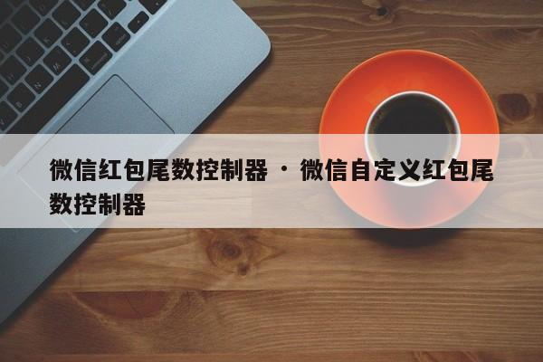 微信红包尾数控制器 · 微信自定义红包尾数控制器
