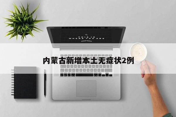 内蒙古新增本土无症状2例