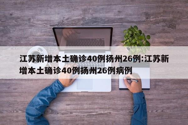 江苏新增本土确诊40例扬州26例:江苏新增本土确诊40例扬州26例病例