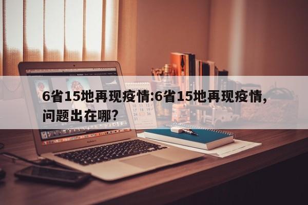 6省15地再现疫情:6省15地再现疫情,问题出在哪?