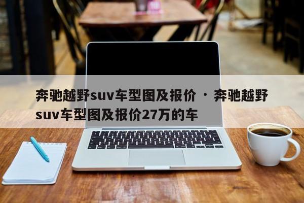 奔驰越野suv车型图及报价 · 奔驰越野suv车型图及报价27万的车