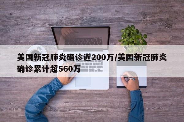 美国新冠肺炎确诊近200万/美国新冠肺炎确诊累计超560万