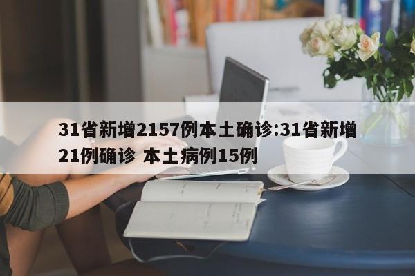 31省新增2157例本土确诊:31省新增21例确诊 本土病例15例
