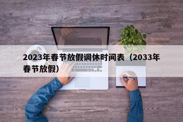2023年春节放假调休时间表（2033年春节放假）