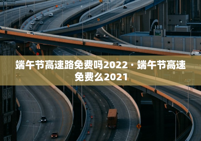 端午节高速路免费吗2022 · 端午节高速免费么2021 端午节高速路免费吗2022 · 端午节高速免费么2021