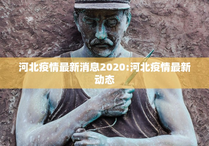 河北疫情最新消息2020:河北疫情最新动态 河北疫情最新消息2020:河北疫情最新动态