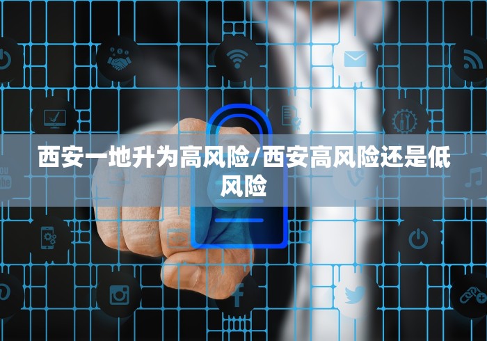 西安一地升为高风险/西安高风险还是低风险 西安一地升为高风险/西安高风险还是低风险