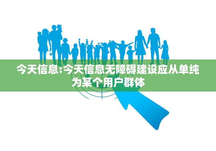 今天信息:今天信息无障碍建设应从单纯为某个用户群体 今天信息:今天信息无障碍建设应从单纯为某个用户群体