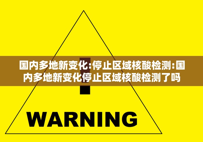 国内多地新变化:停止区域核酸检测:国内多地新变化停止区域核酸检测了吗 国内多地新变化:停止区域核酸检测:国内多地新变化停止区域核酸检测了吗