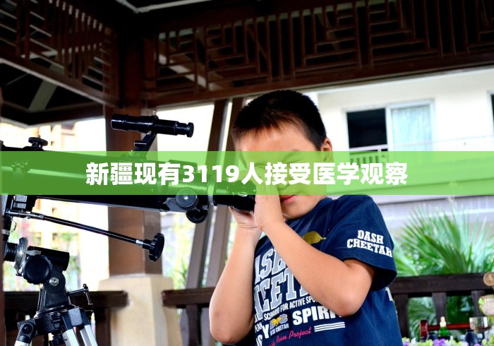 新疆现有3119人接受医学观察 新疆现有3119人接受医学观察