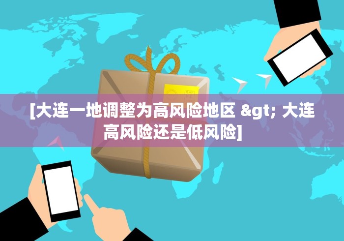 [大连一地调整为高风险地区 > 大连高风险还是低风险]