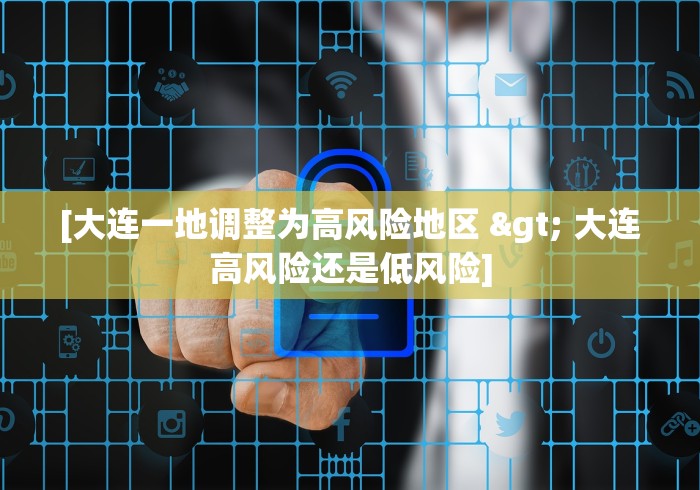 [大连一地调整为高风险地区 > 大连高风险还是低风险]