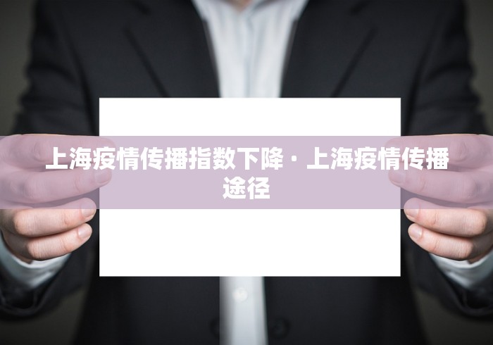 上海疫情传播指数下降 · 上海疫情传播途径