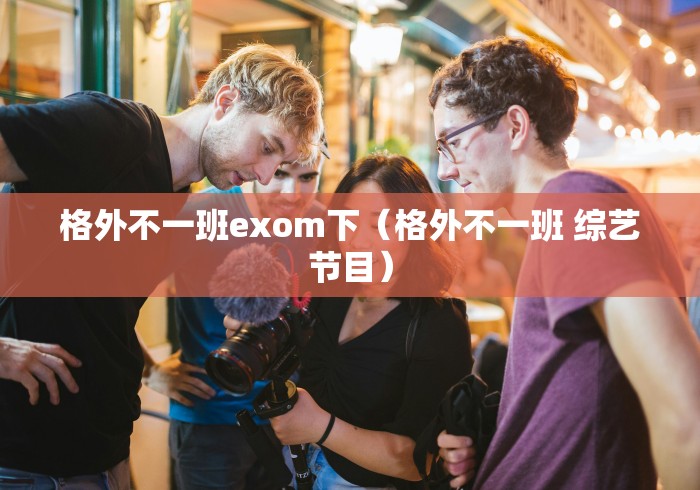 格外不一班exom下（格外不一班 综艺节目）