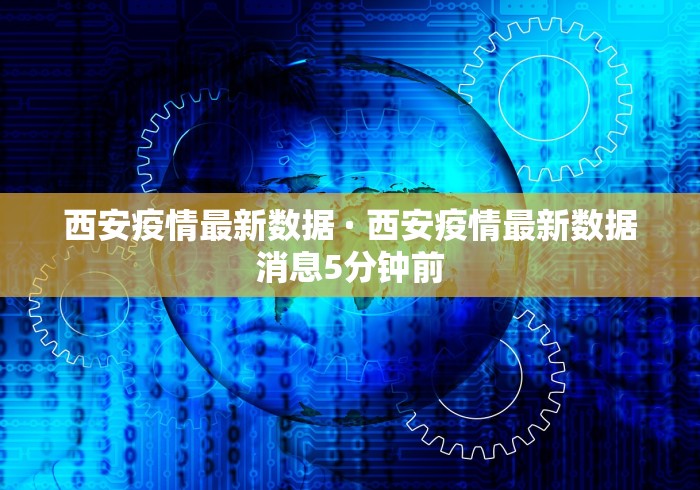 西安疫情最新数据 · 西安疫情最新数据消息5分钟前