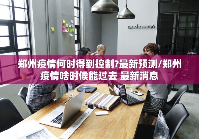 郑州疫情何时得到控制?最新预测/郑州疫情啥时候能过去 最新消息