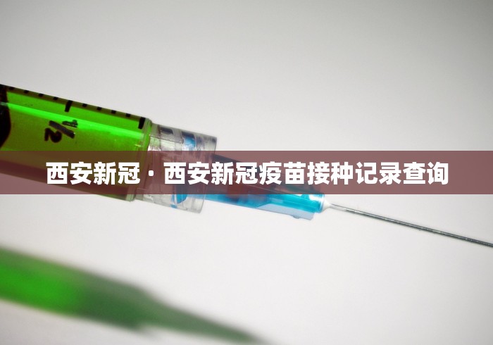 西安新冠 · 西安新冠疫苗接种记录查询