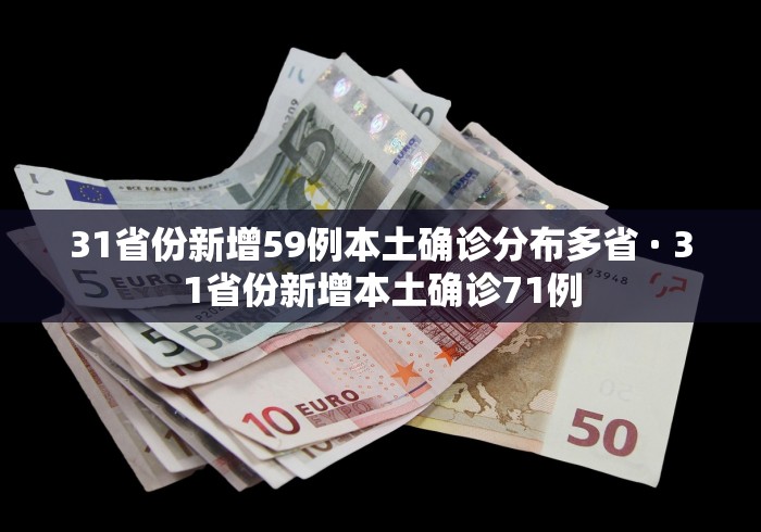 31省份新增59例本土确诊分布多省 · 31省份新增本土确诊71例