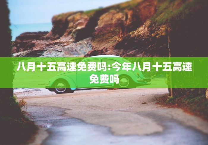 八月十五高速免费吗:今年八月十五高速免费吗