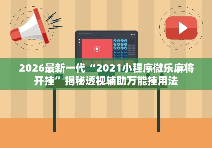 2026最新一代“2021小程序微乐麻将开挂”揭秘透视辅助万能挂用法
