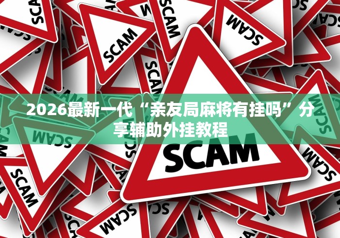 2026最新一代“亲友局麻将有挂吗”分享辅助外挂教程