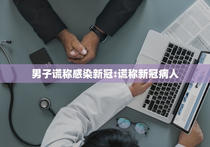 男子谎称感染新冠:谎称新冠病人
