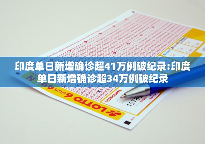 印度单日新增确诊超41万例破纪录:印度单日新增确诊超34万例破纪录