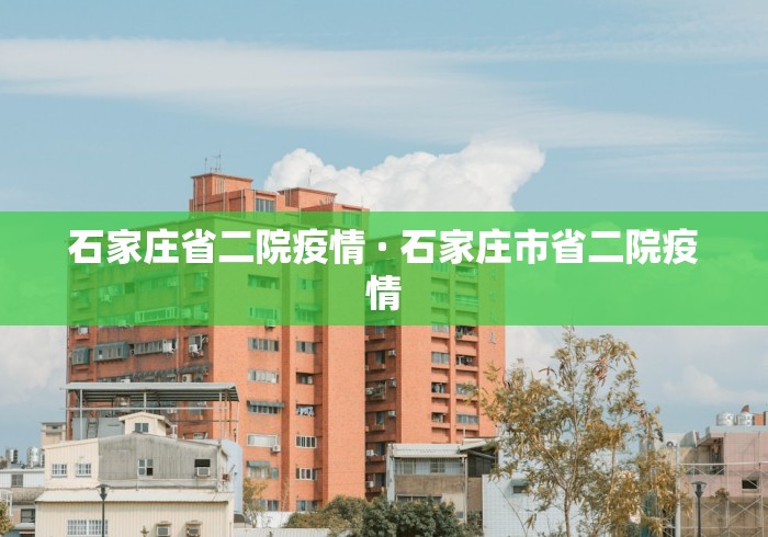 石家庄省二院疫情 · 石家庄市省二院疫情