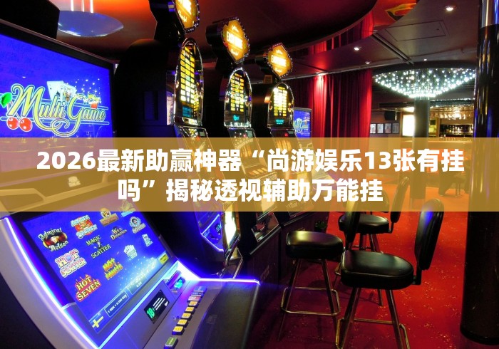 2026最新助赢神器“尚游娱乐13张有挂吗”揭秘透视辅助万能挂