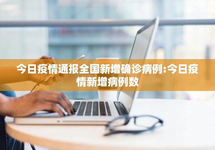 今日疫情通报全国新增确诊病例:今日疫情新增病例数