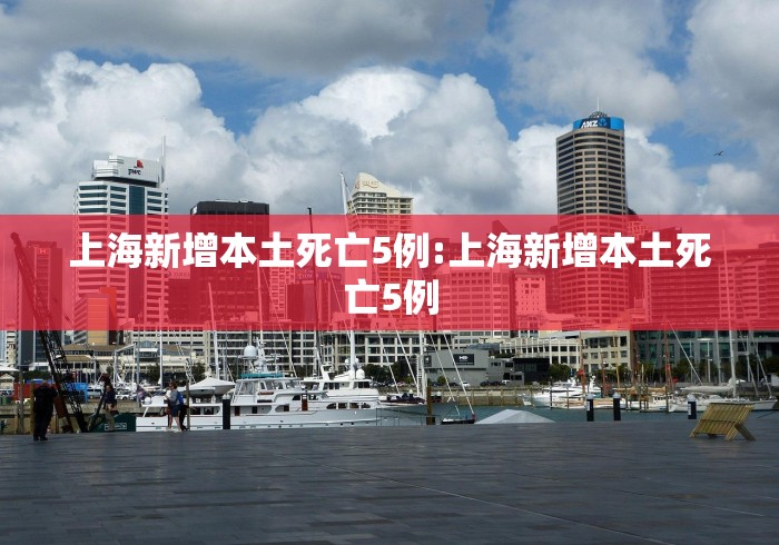 上海新增本土死亡5例:上海新增本土死亡5例